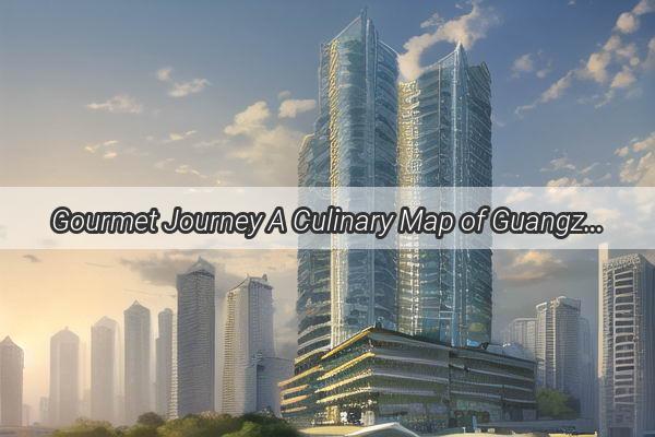 Gourmet Journey A Culinary Map of Guangzhous Best Eats Near Guangxiao Temple